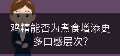 鸡精能否为煮食增添更多口感层次？